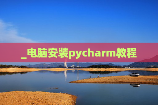 _电脑安装pycharm教程